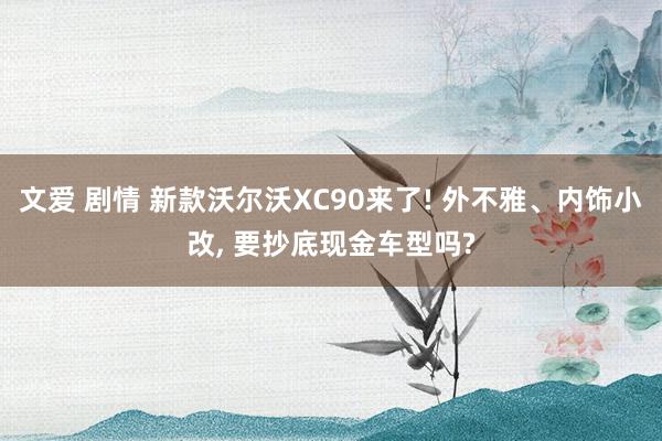文爱 剧情 新款沃尔沃XC90来了! 外不雅、内饰小改， 要抄底现金车型吗?