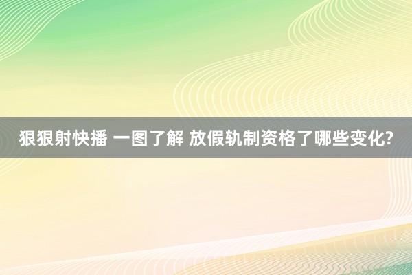 狠狠射快播 一图了解 放假轨制资格了哪些变化?